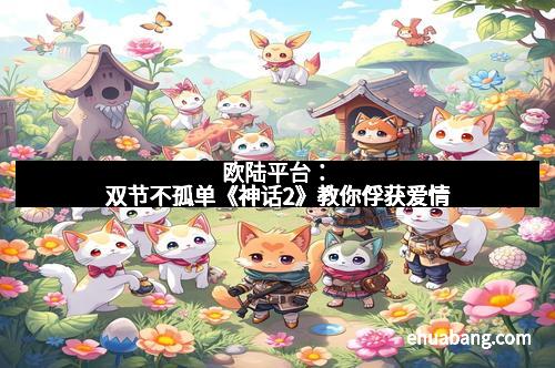 欧陆平台：双节不孤单《神话2》教你俘获爱情